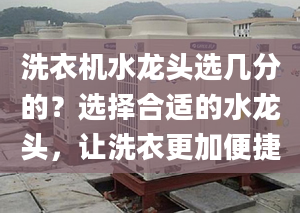 洗衣机水龙头选几分的？选择合适的水龙头，让洗衣更加便捷