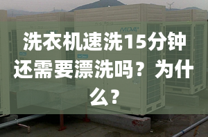 洗衣机速洗15分钟还需要漂洗吗？为什么？