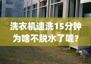 洗衣机速洗15分钟为啥不脱水了呢？