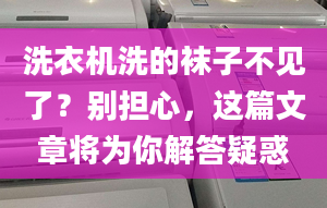 洗衣机洗的袜子不见了？别担心，这篇文章将为你解答疑惑