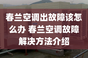 春兰空调出故障该怎么办 春兰空调故障解决方法介绍