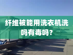 纤维被能用洗衣机洗吗有毒吗？