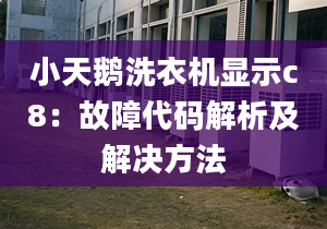 小天鹅洗衣机显示c8：故障代码解析及解决方法