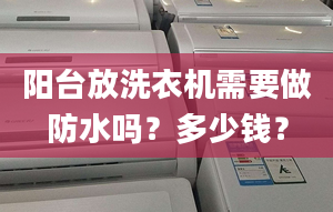 阳台放洗衣机需要做防水吗？多少钱？