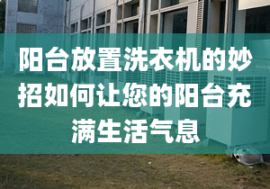 阳台放置洗衣机的妙招如何让您的阳台充满生活气息