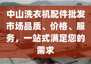 中山洗衣机配件批发市场品质、价格、服务，一站式满足您的需求