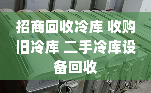 招商回收冷库 收购旧冷库 二手冷库设备回收