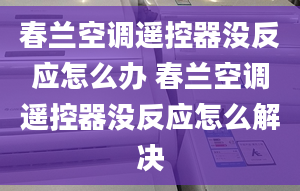 春兰空调遥控器没反应怎么办 春兰空调遥控器没反应怎么解决