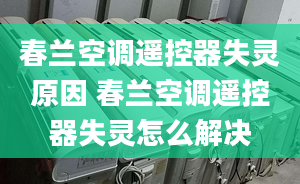 春兰空调遥控器失灵原因 春兰空调遥控器失灵怎么解决