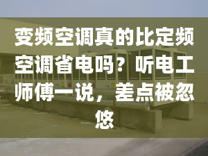 变频空调真的比定频空调省电吗？听电工师傅一说，差点被忽悠