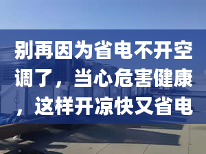 别再因为省电不开空调了，当心危害健康，这样开凉快又省电