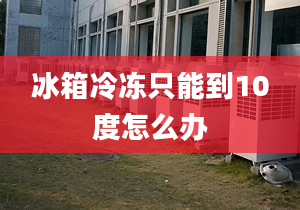 冰箱冷冻只能到10度怎么办