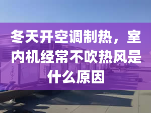 冬天开空调制热，室内机经常不吹热风是什么原因