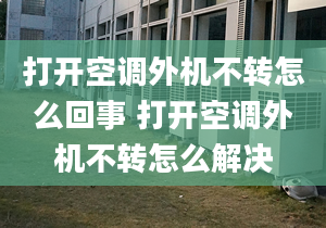 打开空调外机不转怎么回事 打开空调外机不转怎么解决