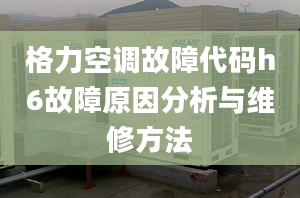 格力空调故障代码h6故障原因分析与维修方法