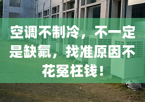 空调不制冷，不一定是缺氟，找准原因不花冤枉钱！