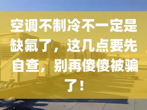 空调不制冷不一定是缺氟了，这几点要先自查，别再傻傻被骗了！