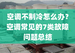 空调不制冷怎么办？空调常见的7类故障问题总结