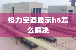 格力空调显示h6怎么解决