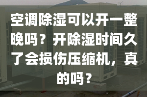 空调除湿可以开一整晚吗？开除湿时间久了会损伤压缩机，真的吗？