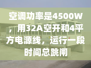 空调功率是4500W，用32A空开和4平方电源线，运行一段时间总跳闸