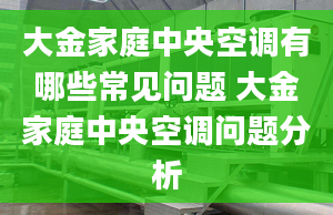 大金家庭中央空调有哪些常见问题 大金家庭中央空调问题分析