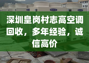 深圳皇岗村志高空调回收，多年经验，诚信高价