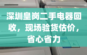 深圳皇岗二手电器回收，现场验货估价，省心省力