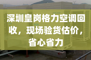 深圳皇岗格力空调回收，现场验货估价，省心省力