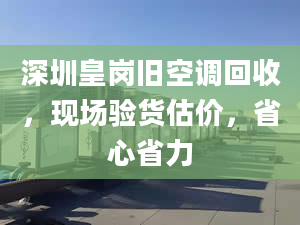 深圳皇岗旧空调回收，现场验货估价，省心省力