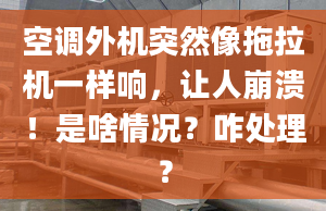 空调外机突然像拖拉机一样响，让人崩溃！是啥情况？咋处理？