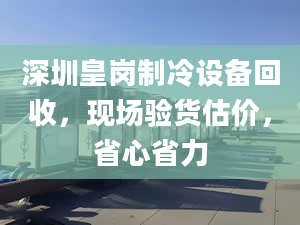 深圳皇岗制冷设备回收，现场验货估价，省心省力