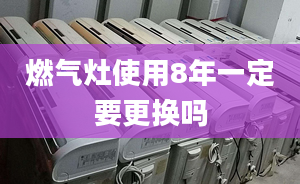 燃气灶使用8年一定要更换吗