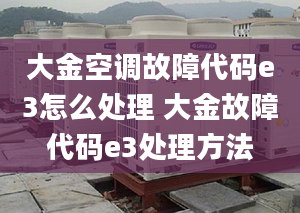 大金空调故障代码e3怎么处理 大金故障代码e3处理方法