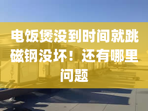 电饭煲没到时间就跳磁钢没坏！还有哪里问题