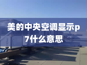 美的中央空调显示p7什么意思