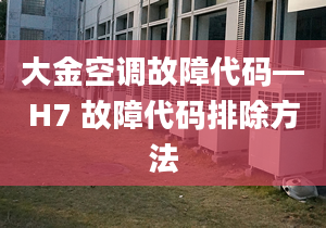 大金空调故障代码—H7 故障代码排除方法