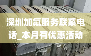 深圳加氟服务联系电话_本月有优惠活动