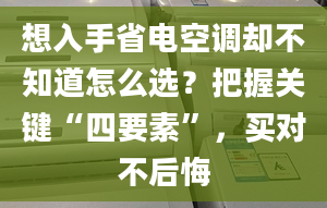 想入手省电空调却不知道怎么选？把握关键“四要素”，买对不后悔