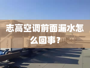 志高空调前面漏水怎么回事？