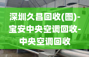 深圳久昌回收(图)-宝安中央空调回收-中央空调回收