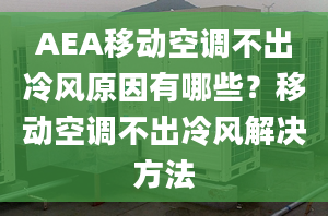 AEA移动空调不出冷风原因有哪些？移动空调不出冷风解决方法