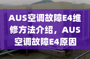 AUS空调故障E4维修方法介绍，AUS空调故障E4原因