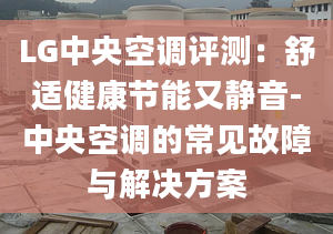 LG中央空调评测：舒适健康节能又静音-中央空调的常见故障与解决方案