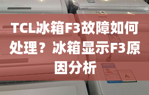 TCL冰箱F3故障如何处理？冰箱显示F3原因分析