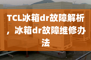 TCL冰箱dr故障解析，冰箱dr故障维修办法