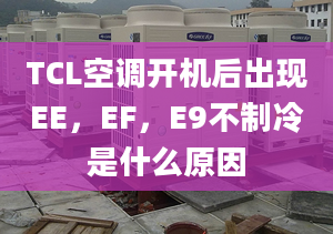 TCL空调开机后出现EE，EF，E9不制冷是什么原因