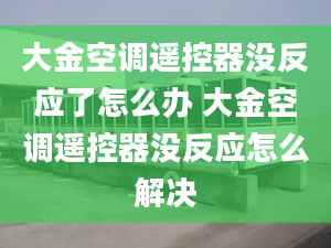 大金空调遥控器没反应了怎么办 大金空调遥控器没反应怎么解决