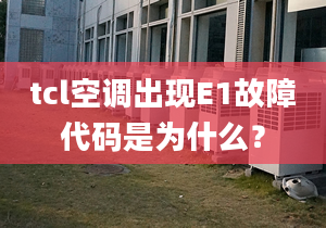 tcl空调出现E1故障代码是为什么？