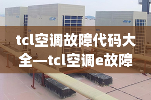 tcl空调故障代码大全—tcl空调e故障